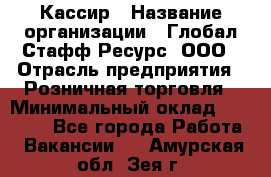 Кассир › Название организации ­ Глобал Стафф Ресурс, ООО › Отрасль предприятия ­ Розничная торговля › Минимальный оклад ­ 30 000 - Все города Работа » Вакансии   . Амурская обл.,Зея г.